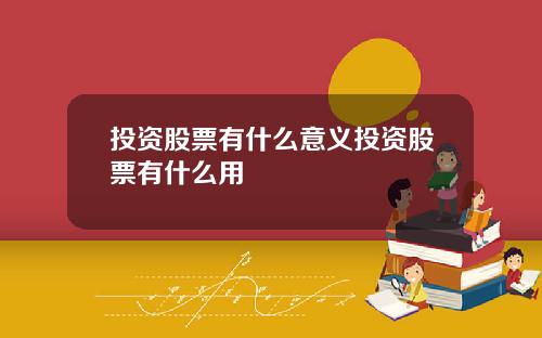 投资股票有什么意义投资股票有什么用