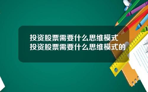 投资股票需要什么思维模式投资股票需要什么思维模式的