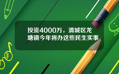 投资4000万，清城区龙塘镇今年将办这些民生实事