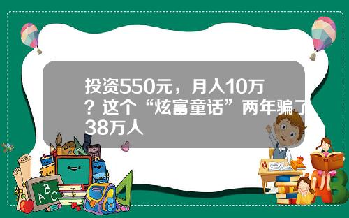 投资550元，月入10万？这个“炫富童话”两年骗了38万人