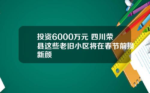 投资6000万元 四川荣县这些老旧小区将在春节前换新颜