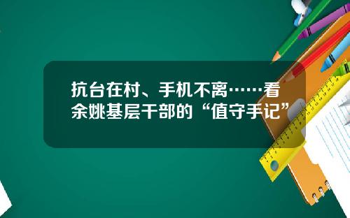 抗台在村、手机不离……看余姚基层干部的“值守手记”