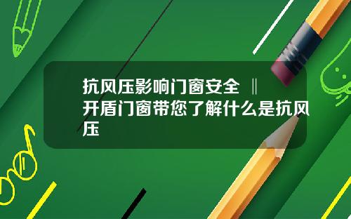 抗风压影响门窗安全 ‖ 开盾门窗带您了解什么是抗风压