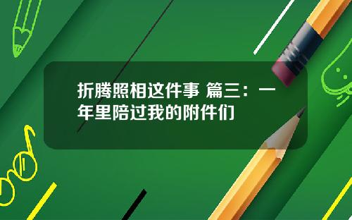 折腾照相这件事 篇三：一年里陪过我的附件们