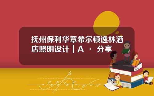 抚州保利华章希尔顿逸林酒店照明设计｜A · 分享