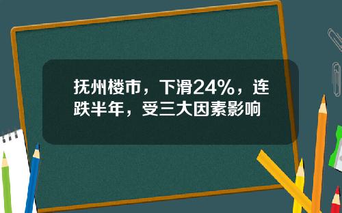 抚州楼市，下滑24%，连跌半年，受三大因素影响