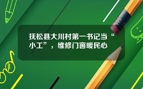 抚松县大川村第一书记当“小工”，维修门窗暖民心