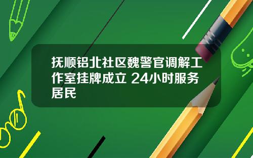 抚顺铝北社区魏警官调解工作室挂牌成立 24小时服务居民