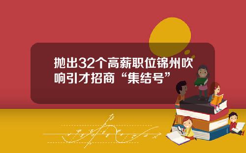 抛出32个高薪职位锦州吹响引才招商“集结号”