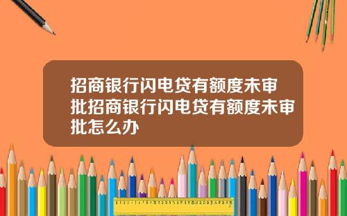 招商银行闪电贷有额度未审批招商银行闪电贷有额度未审批怎么办