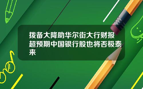 拨备大降助华尔街大行财报超预期中国银行股也将否极泰来