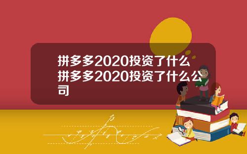 拼多多2020投资了什么拼多多2020投资了什么公司