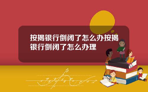 按揭银行倒闭了怎么办按揭银行倒闭了怎么办理