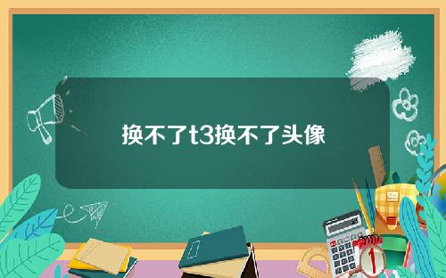 换不了t3换不了头像
