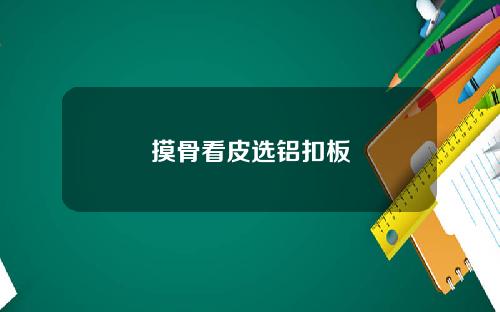 摸骨看皮选铝扣板