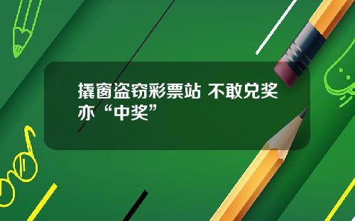 撬窗盗窃彩票站 不敢兑奖亦“中奖”