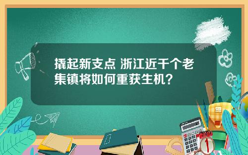 撬起新支点 浙江近千个老集镇将如何重获生机？