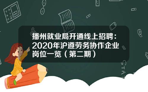 播州就业局开通线上招聘：2020年沪遵劳务协作企业岗位一览（第二期）