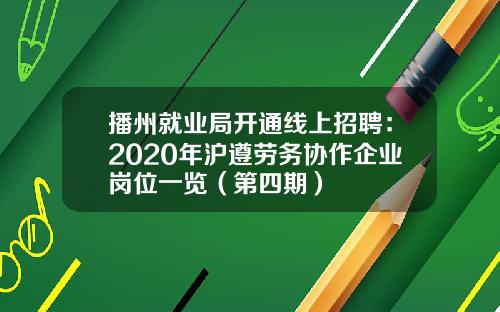 播州就业局开通线上招聘：2020年沪遵劳务协作企业岗位一览（第四期）