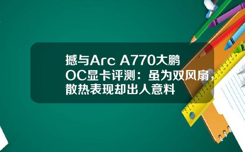 撼与Arc A770大鹏OC显卡评测：虽为双风扇，散热表现却出人意料