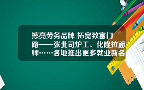 擦亮劳务品牌 拓宽致富门路——张北司炉工、化隆拉面师……各地推出更多就业新名片