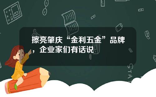 擦亮肇庆“金利五金”品牌，企业家们有话说