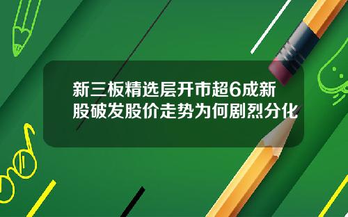 新三板精选层开市超6成新股破发股价走势为何剧烈分化