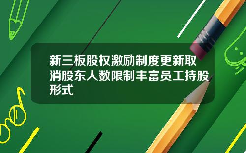 新三板股权激励制度更新取消股东人数限制丰富员工持股形式