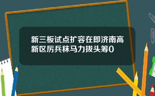 新三板试点扩容在即济南高新区厉兵秣马力拔头筹0