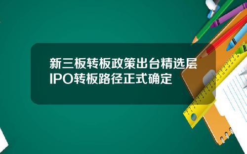 新三板转板政策出台精选层IPO转板路径正式确定