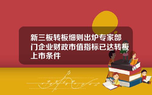 新三板转板细则出炉专家部门企业财政市值指标已达转板上市条件
