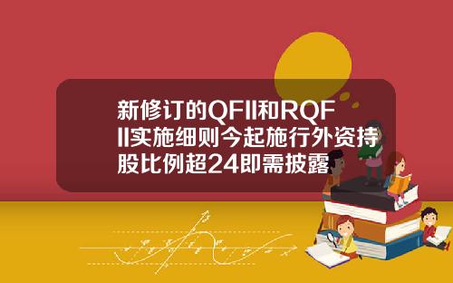 新修订的QFII和RQFII实施细则今起施行外资持股比例超24即需披露