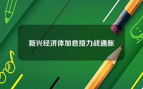 新兴经济体加息接力战通胀