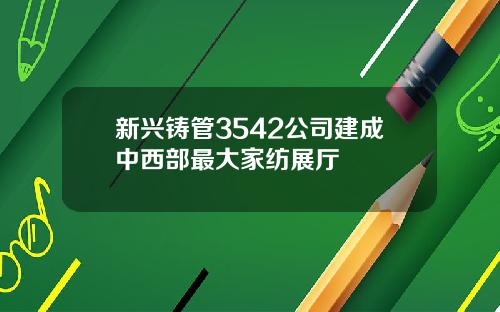 新兴铸管3542公司建成中西部最大家纺展厅