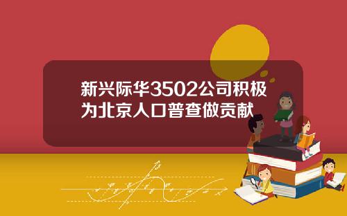 新兴际华3502公司积极为北京人口普查做贡献