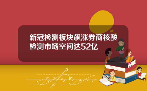 新冠检测板块飙涨券商核酸检测市场空间达52亿
