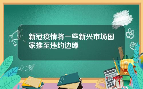 新冠疫情将一些新兴市场国家推至违约边缘