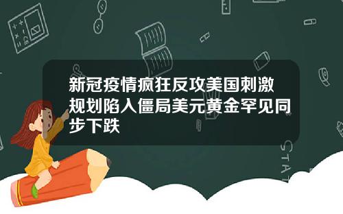新冠疫情疯狂反攻美国刺激规划陷入僵局美元黄金罕见同步下跌