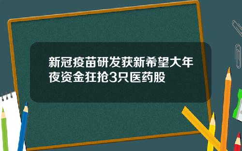 新冠疫苗研发获新希望大年夜资金狂抢3只医药股