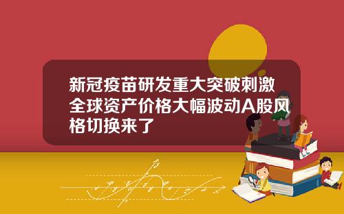 新冠疫苗研发重大突破刺激全球资产价格大幅波动A股风格切换来了
