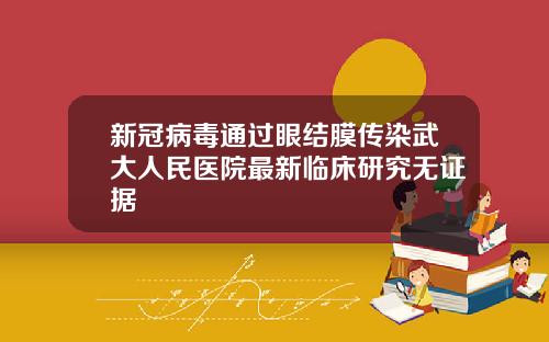 新冠病毒通过眼结膜传染武大人民医院最新临床研究无证据