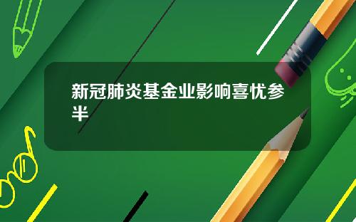 新冠肺炎基金业影响喜忧参半