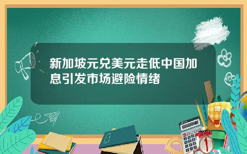 新加坡元兑美元走低中国加息引发市场避险情绪