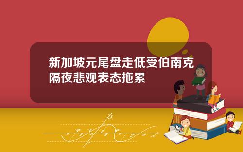 新加坡元尾盘走低受伯南克隔夜悲观表态拖累