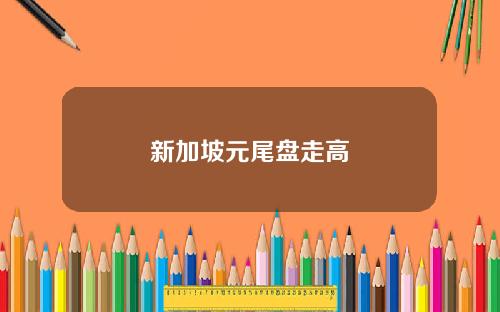 新加坡元尾盘走高