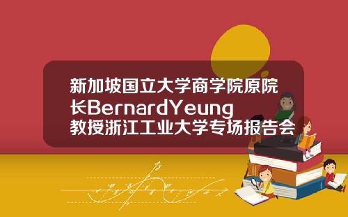 新加坡国立大学商学院原院长BernardYeung教授浙江工业大学专场报告会