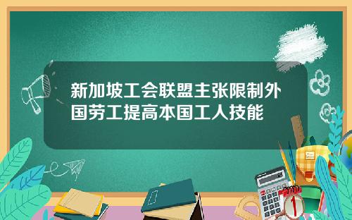 新加坡工会联盟主张限制外国劳工提高本国工人技能