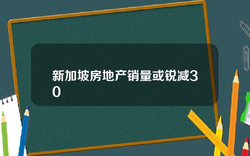 新加坡房地产销量或锐减30