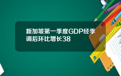 新加坡第一季度GDP经季调后环比增长38