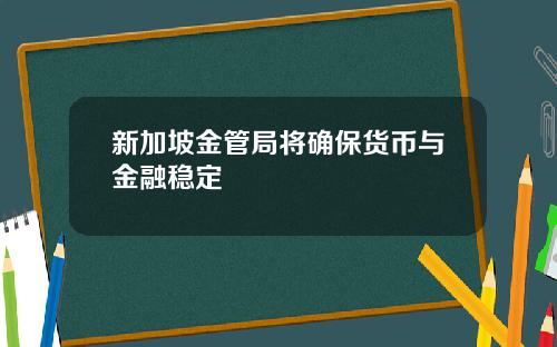 新加坡金管局将确保货币与金融稳定